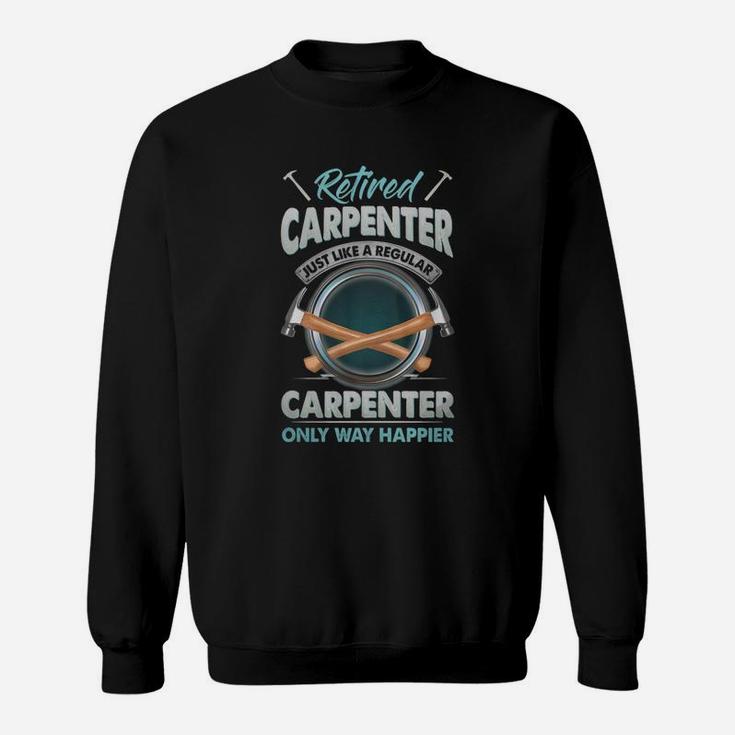 Retired Carpenter Just Like A Regular Carpenter Only Way Happier Sweatshirt