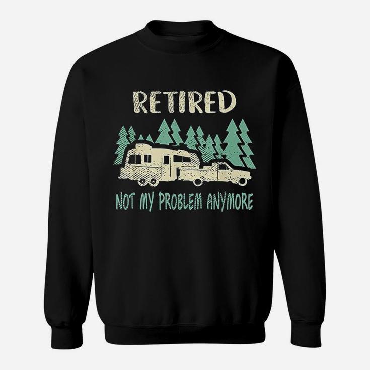 Retired Not My Problem Anymore Funny Camping Retirement Sweat Shirt