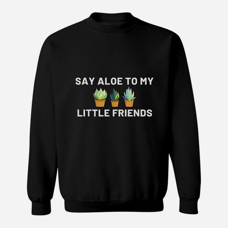 Say Aloe To My Little Friends Cactus Funny Succulent Gift Sweat Shirt