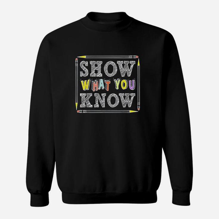 Show What You Know Funny Exam Testing Day Students Teachers Sweat Shirt
