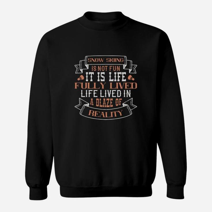 Snow Skiing Is Not Fun It Is Life Fully Lived Life Lived In A Blaze Of Reality Sweat Shirt