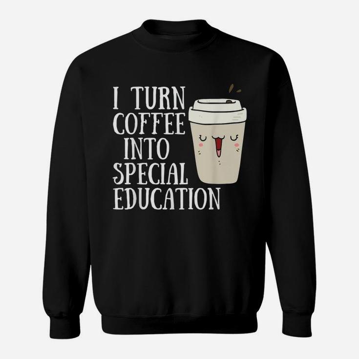 Sped Special Education I Turn Coffee Into Special Education Sweat Shirt