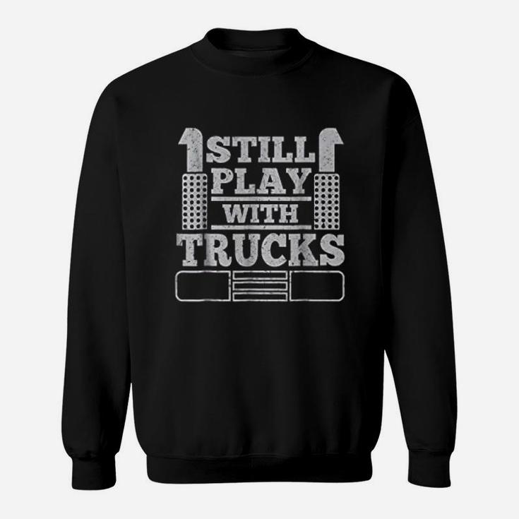 Still Play With Trucks Funny Truck Driver Trucker Sweat Shirt