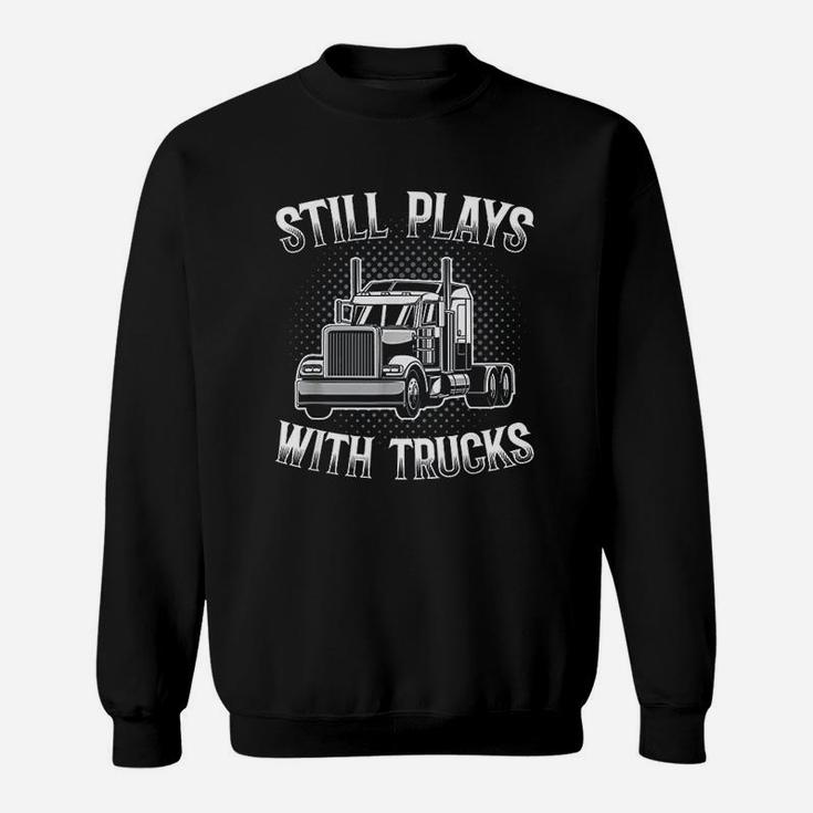 Still Plays With Trucks Funny Trucker Gift Sweatshirt