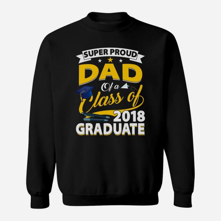 Super Proud Dad Of A 2018 Graduate Senior Shirt Father Gifts Sweat Shirt