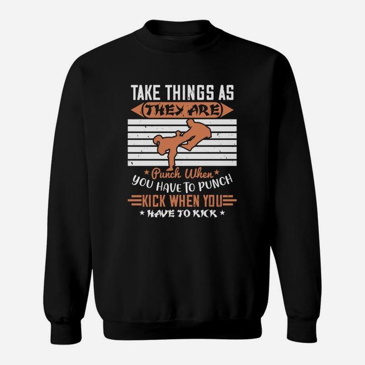 Take Things As They Are Punch When You Have To Punch Kick When You Have To Kick Sweat Shirt