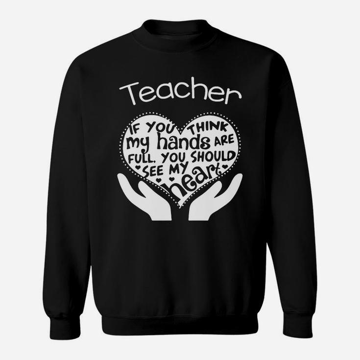 Teacher If You Think My Hands Are Full You Should See My Heart Sweat Shirt