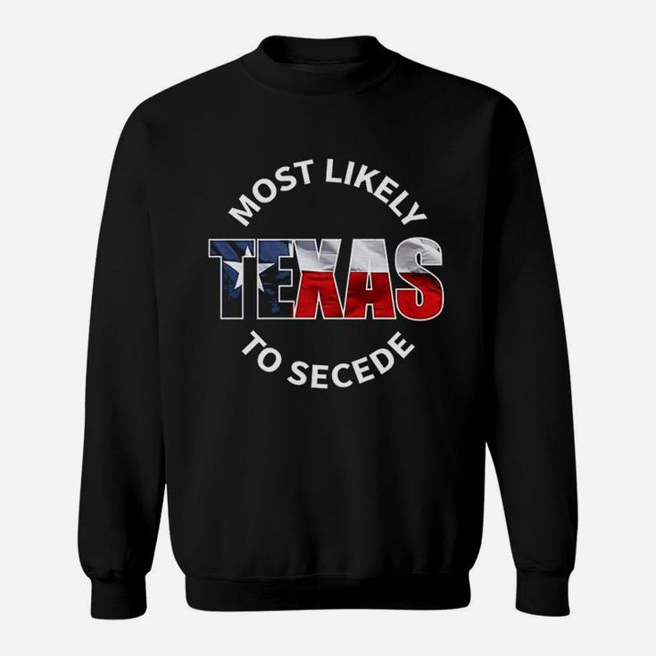 Texas Flag Most Likely To Secede Succeed Joke Sweat Shirt