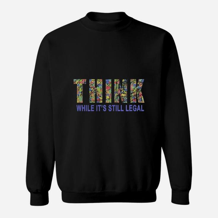 Think While It Is Still Legal Political Humor Sweat Shirt