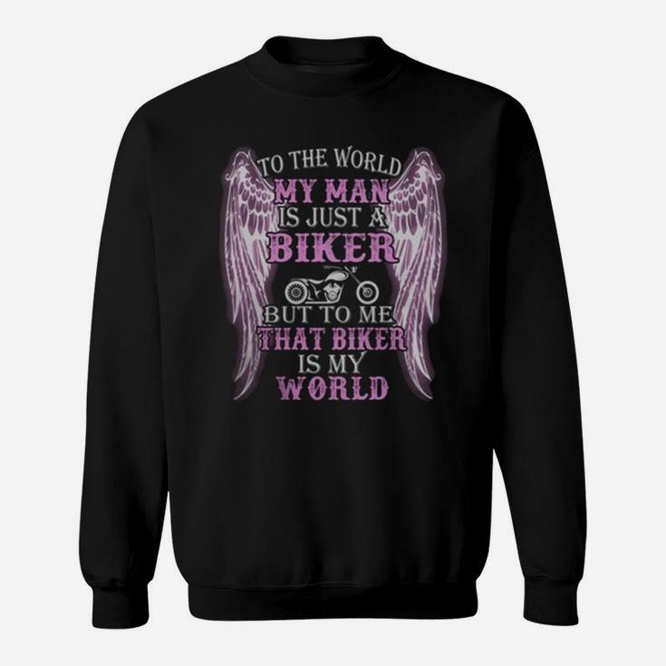 To The World My Man Is Just A Biker But To Me That Biker Is My World Sweatshirt