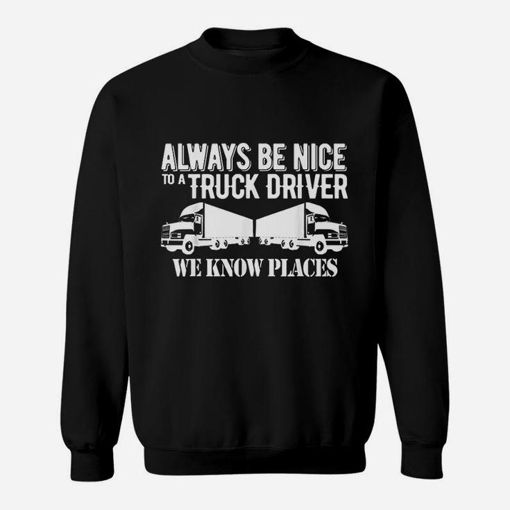 Truck Driver Funny Gift Always Be Nice To A Truck Driver Sweat Shirt