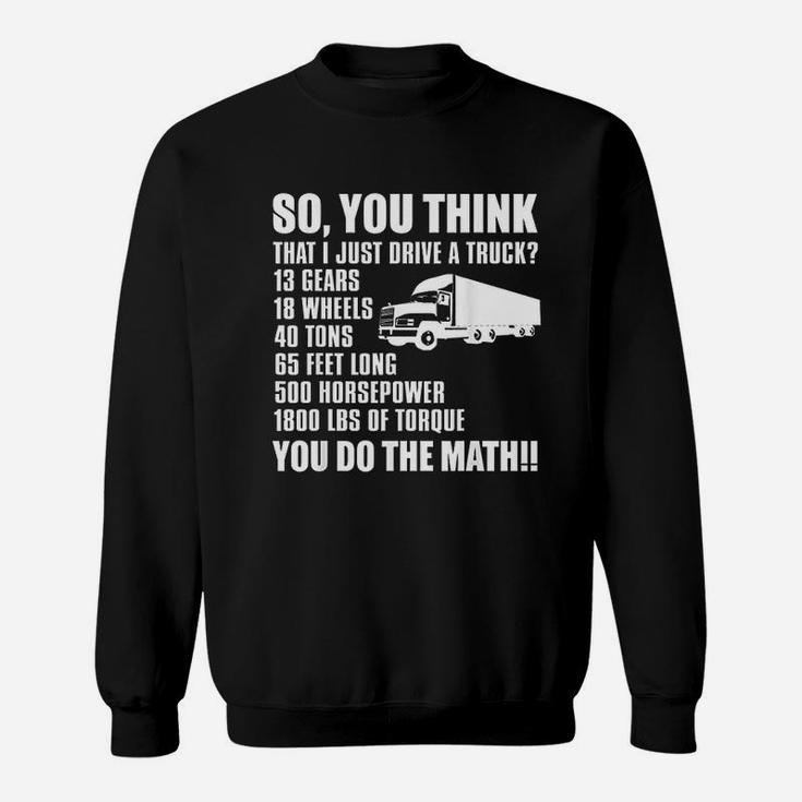 Truck Driver Funny Gift So You Think I Just Drive A Truck Sweat Shirt