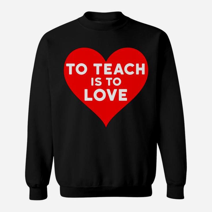 Valentines Day For Teachers To Teach Is To Love Sweat Shirt