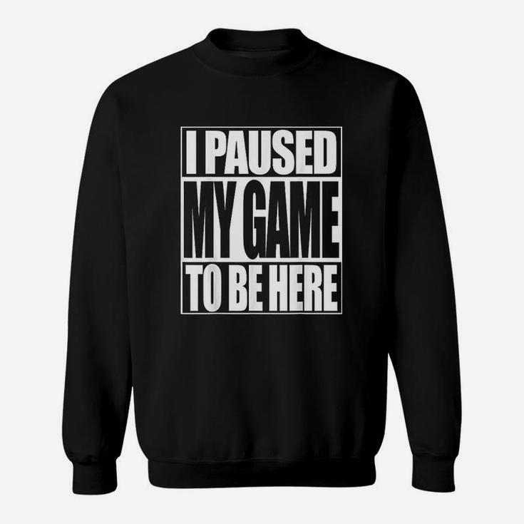Video Gamer Funny I Paused My Game To Be Here Sweat Shirt