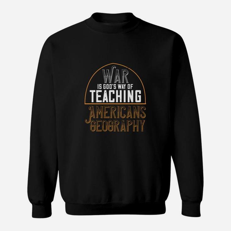 War Is God’s Way Of Teaching Americans Geography Sweat Shirt
