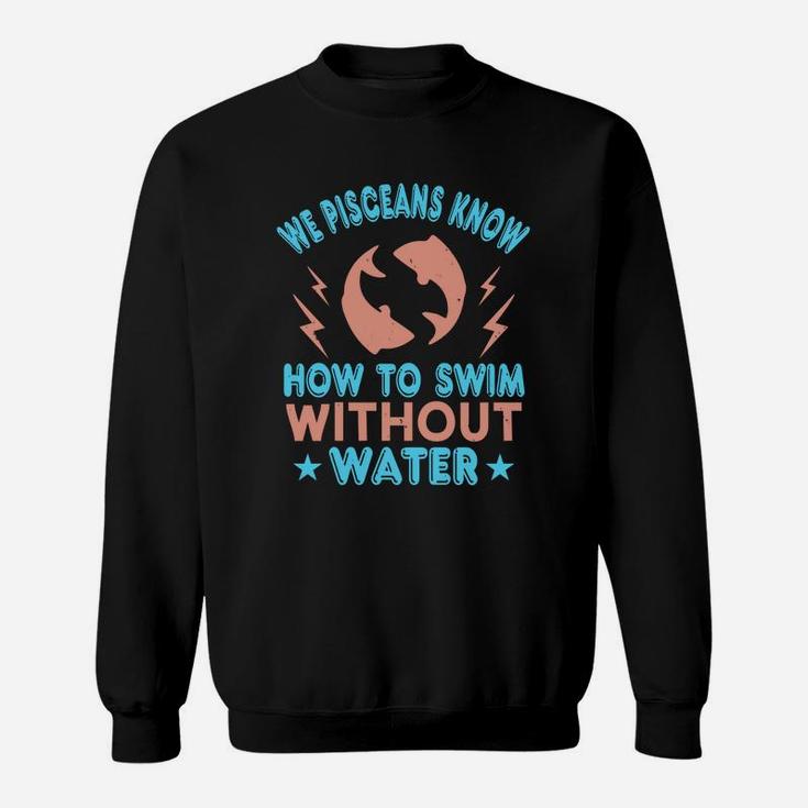 We Pisceans Know How To Swim Without Water Sweat Shirt