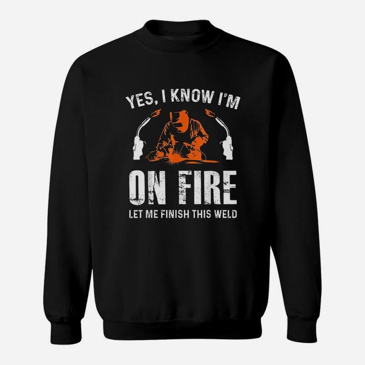 Welder On Fire Let Me Finish This Weld Funny Welding Gift Sweatshirt