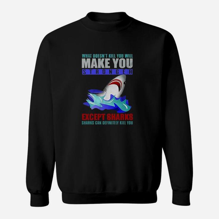What Doesnt Kill You Will Make You Stronger Except Sharks Funny Sweat Shirt