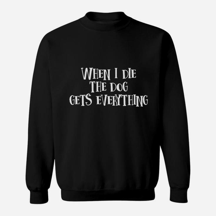 When I Die The Dog Gets Everything Sweat Shirt