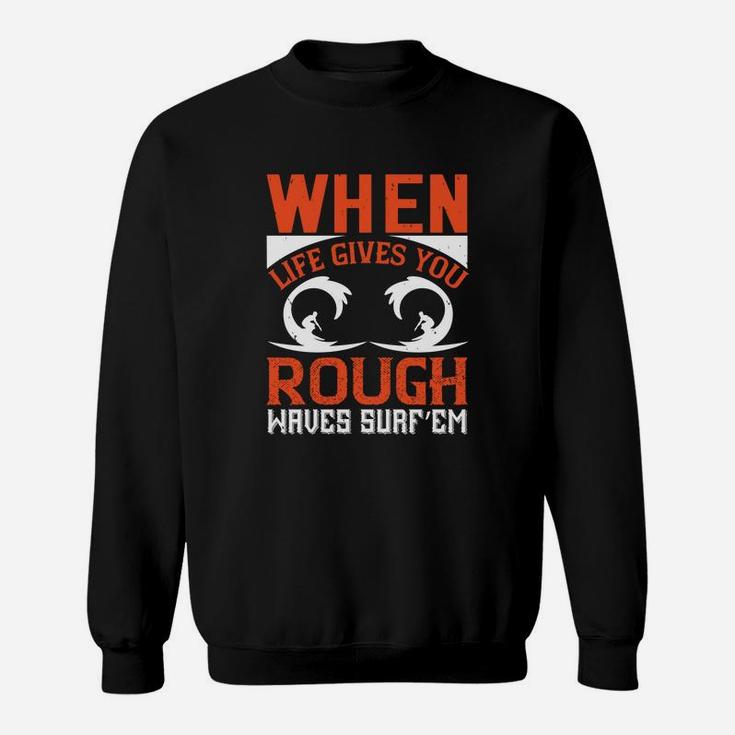 When Life Gives You Rough Waves Surf’em Sweat Shirt