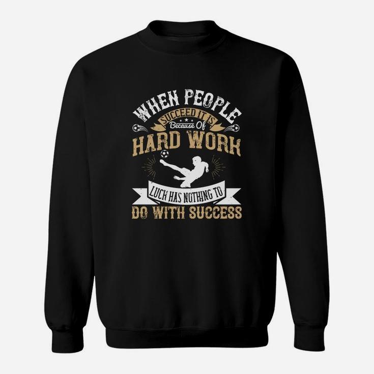 When People Succeed It Is Because Of Hard Work Luck Has Nothing To Do With Success Sweat Shirt