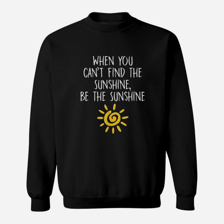 When You Cant Find The Sunshine Be The Sunshine Sweat Shirt