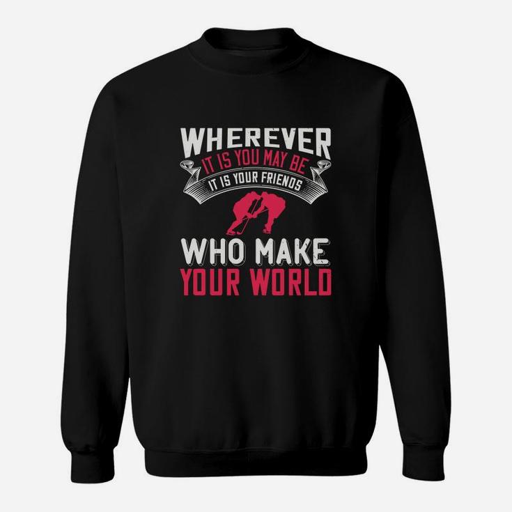 Wherever It Is You May Be It Is Your Friends Who Make Your World Sweat Shirt