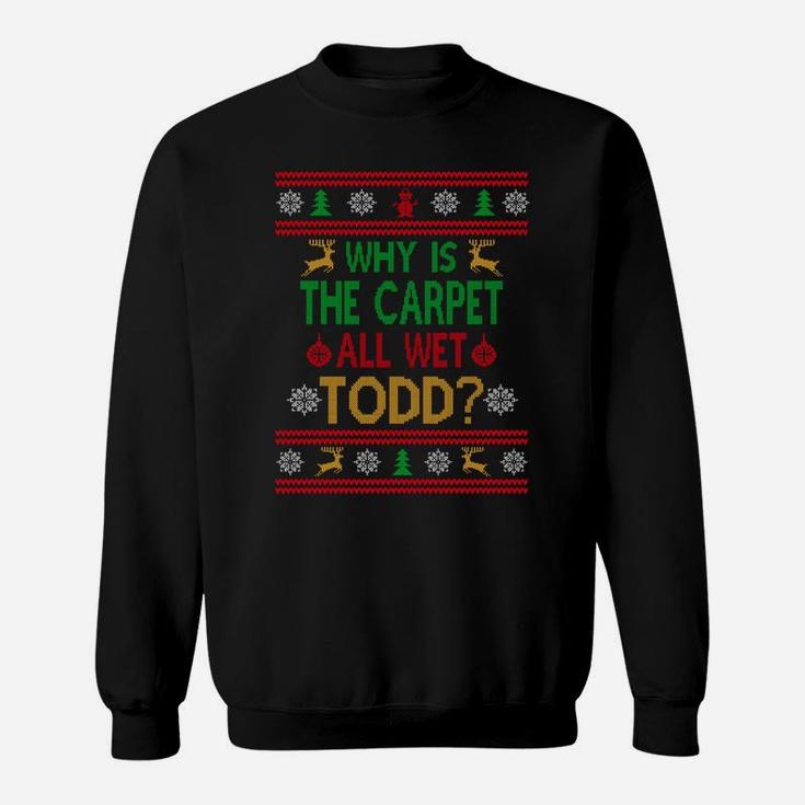 Why Is The Carpet All Wet Todd Ugly Sweater Funny Christmas Sweatshirt