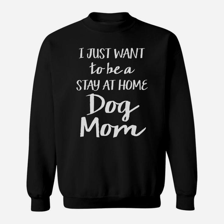 Womens I Just Want To Be A Stay At Home Dog Mom Funny Womens Sweat Shirt