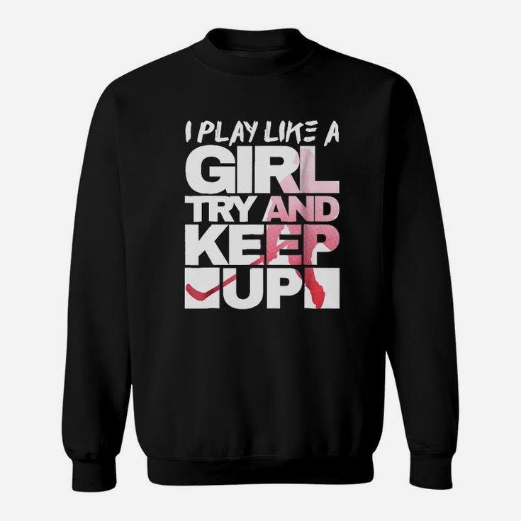 Yeah I Play Hockey Like A Girl Try And Keep Up Hockey Sweatshirt