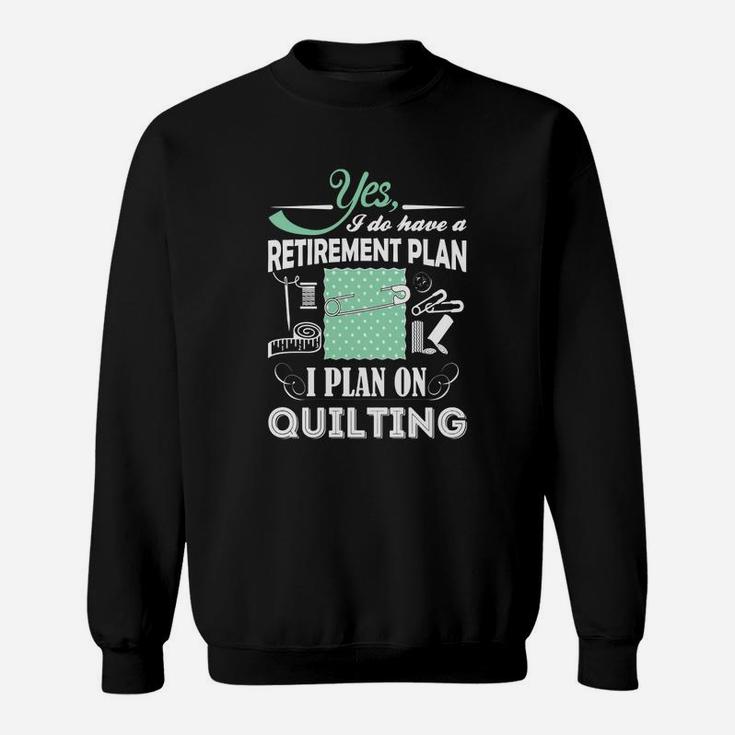 Yes I Do Have A Retirement Plan, I Plan On Quilting T-shirts Sweat Shirt