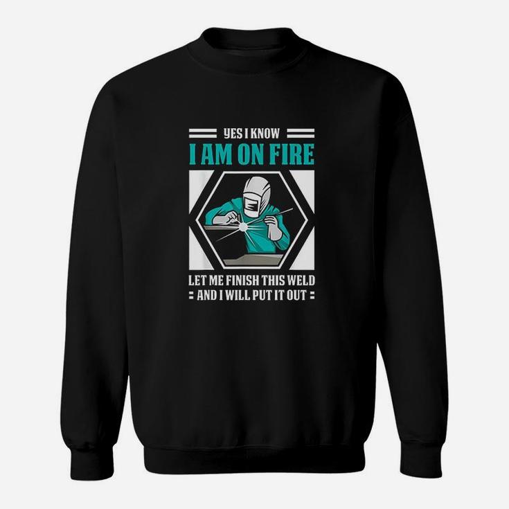 Yes I Know I Am On Fire Funny Weld Welding Welder  Sweat Shirt