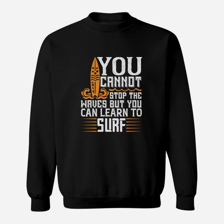 You Cannot Stop The Waves But You Can Learn To Surf Sweat Shirt