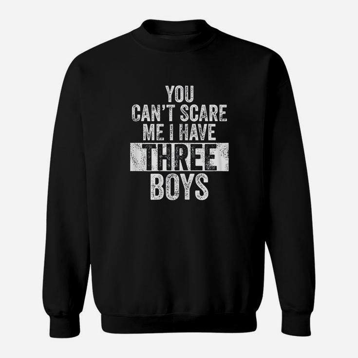 You Cant Scare Me Have Three Boys Funny Sons Mom Gift Sweat Shirt