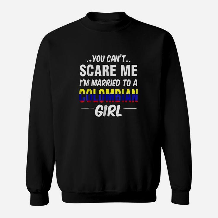 You Cant Scare Me I Am Married To A Colombian Girl Sweat Shirt