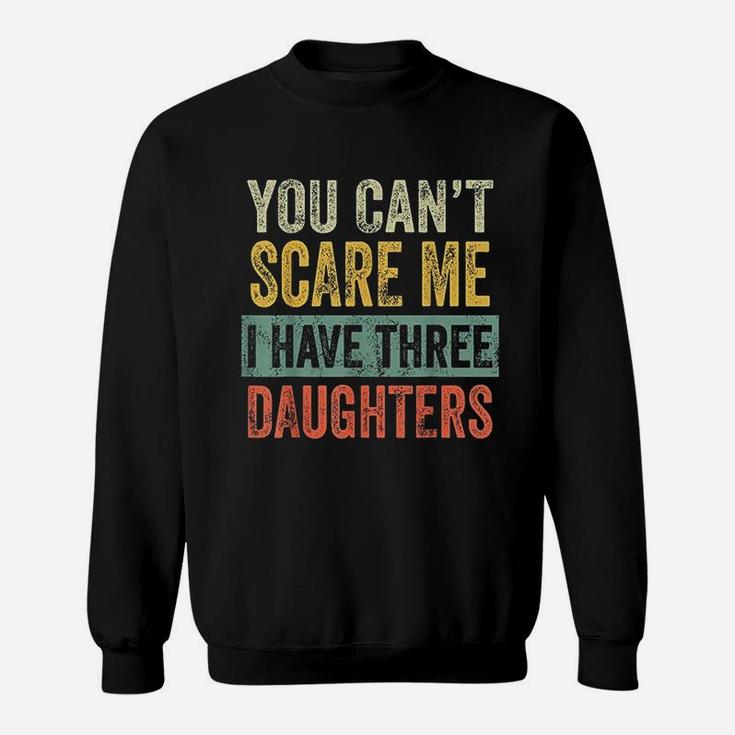 You Cant Scare Me I Have Three Daughters Funny Dad Gift Sweatshirt