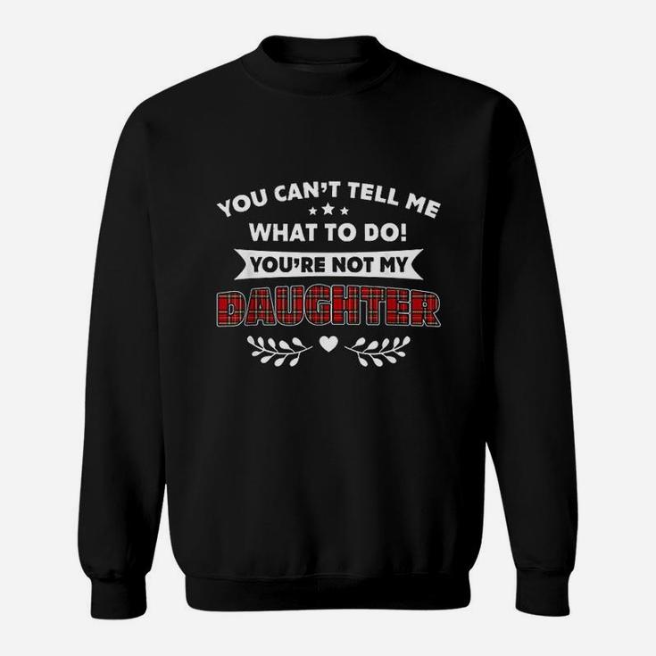 You Cant Tell Me What To Do You Are Not My Daughter Sweat Shirt