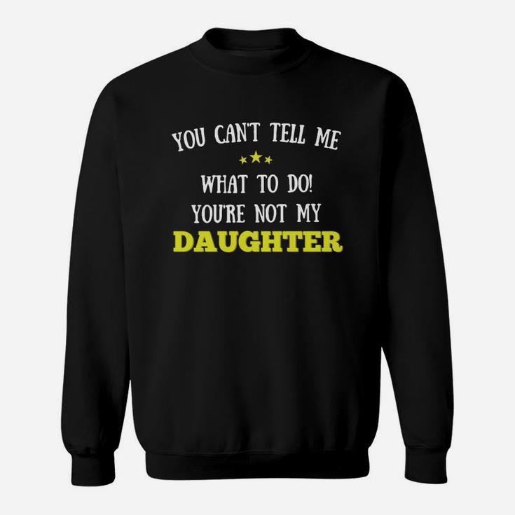 You Cant Tell Me What To Do Youre Not My Daughter Sweat Shirt