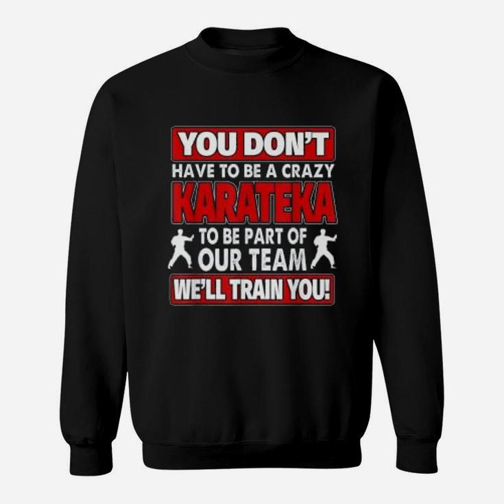 You Dont Have To Be Crazy We Will Train You Crazy Karateka Sweat Shirt