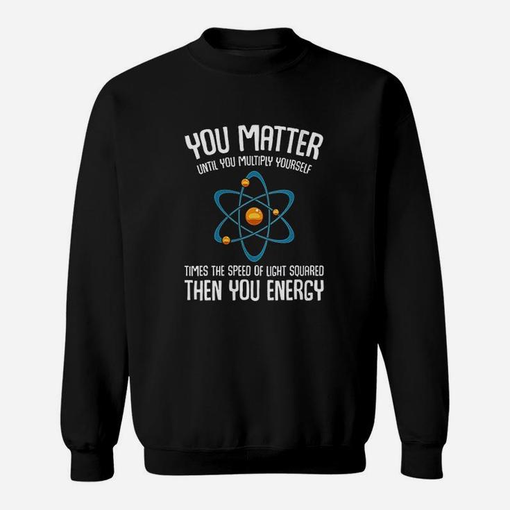 You Matter You Energy Science Nerd Geek Student Teacher Gift Sweat Shirt