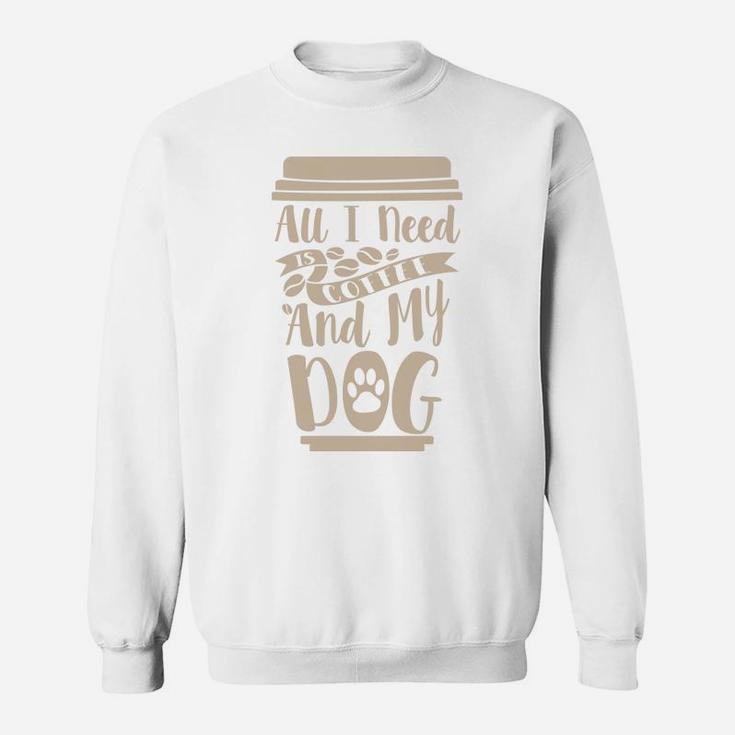 All I Need Is My Coffee And My Dog Gift For Coffee Lovers Sweatshirt