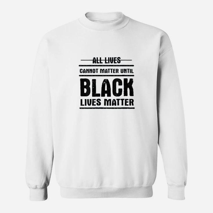 All Lives Cannot Matter Until Black Lives Matter Sweat Shirt