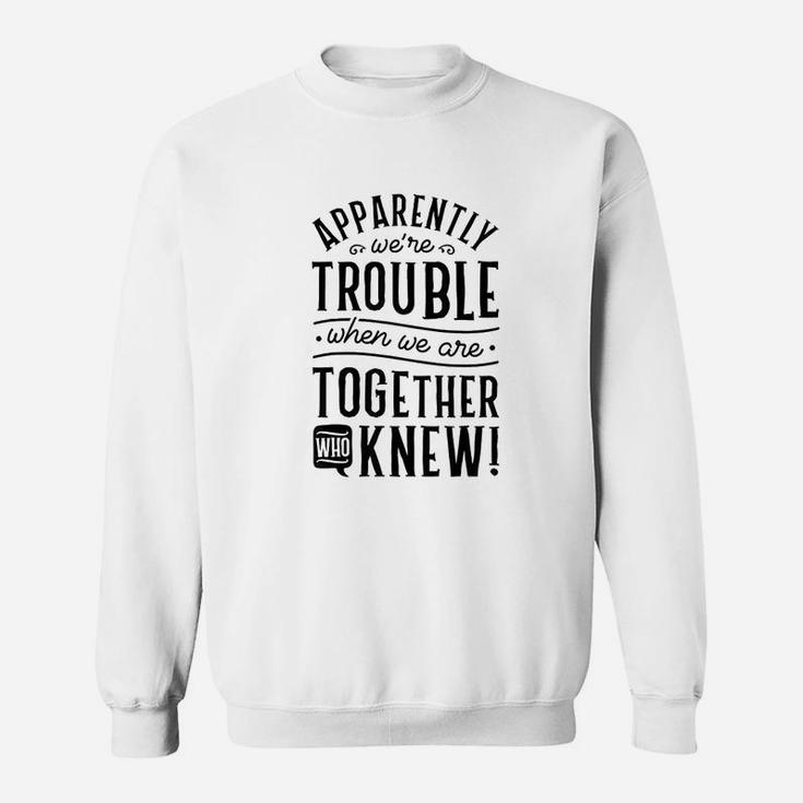 Apparently We Are Trouble When We Are Together Scrapbooking Sweat Shirt