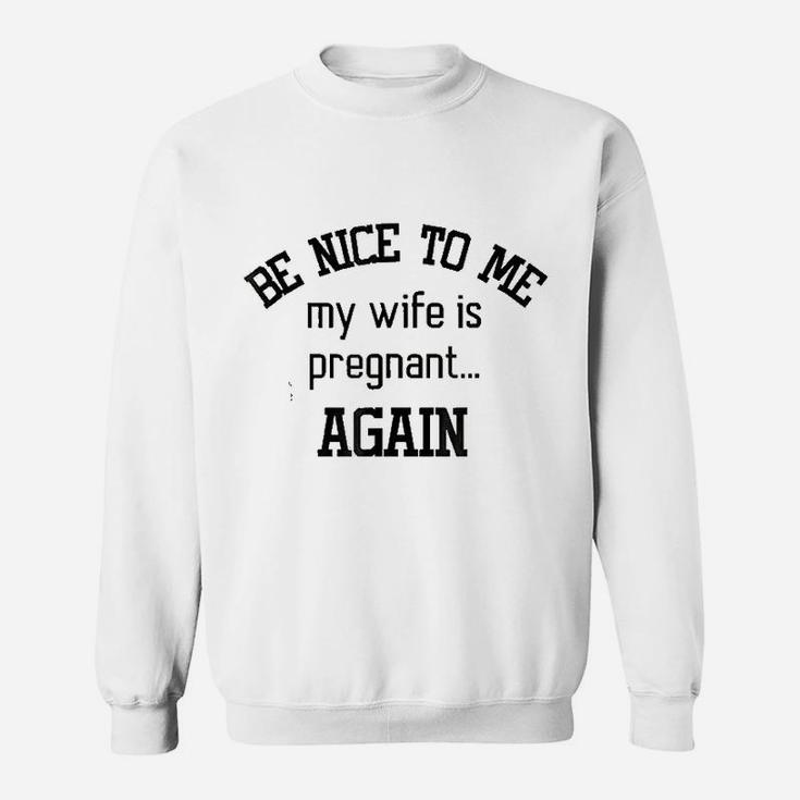 Be Nice To Me My Wife Is Preg Again Fathers Day Sweat Shirt