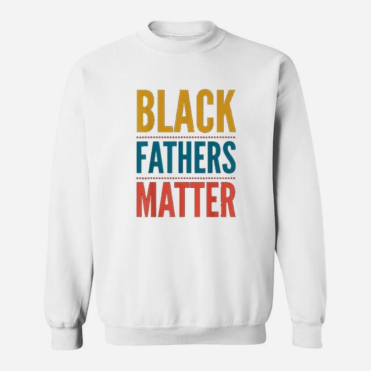 Black Fathers Matter Support Black Dads Black Owned Business Sweat Shirt
