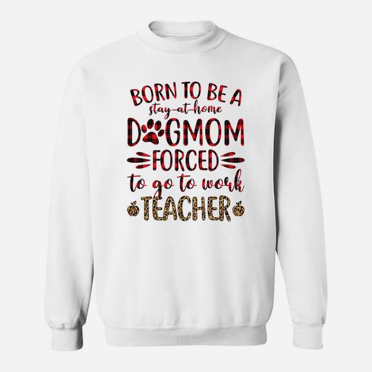 Born To Be A Stay At Home Dog Mom Forced To Go To Work Teacher Black Sweat Shirt