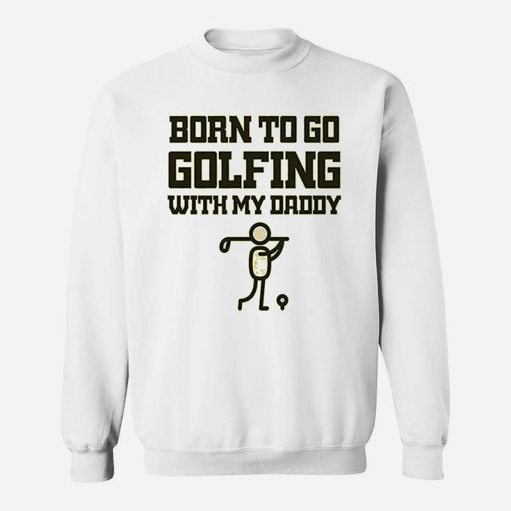 Born To Go Golfing With Daddy Golf Dad Fathers Day B Sweat Shirt