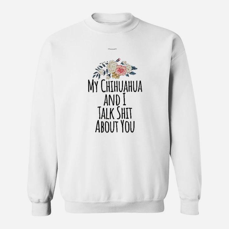 Chihuahua Mom Gift My Chihuahua And I Talk About You Sweat Shirt