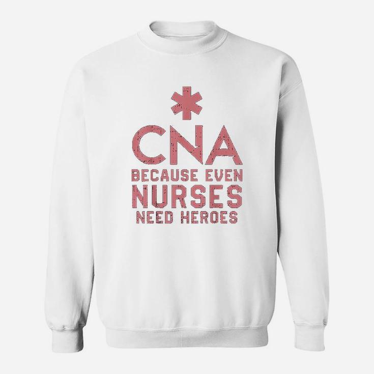 Cna Because Even Nurses Need Heroes Sweat Shirt