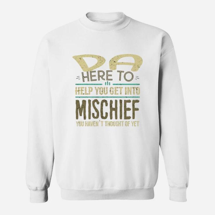 Da Here To Help You Get Into Mischief You Have Not Thought Of Yet Funny Man Saying Sweat Shirt